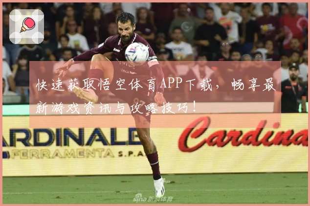 快速获取悟空体育APP下载，畅享最新游戏资讯与攻略技巧！