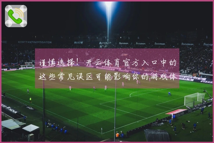 谨慎选择！开云体育官方入口中的这些常见误区可能影响你的游戏体验
