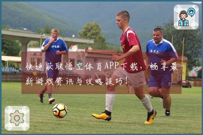 快速获取悟空体育APP下载，畅享最新游戏资讯与攻略技巧！