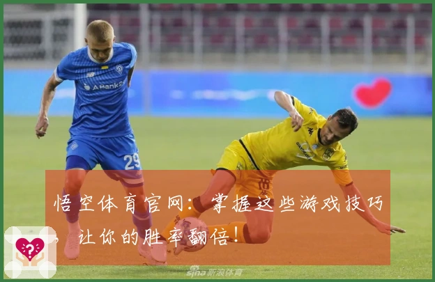 悟空体育官网：掌握这些游戏技巧，让你的胜率翻倍！