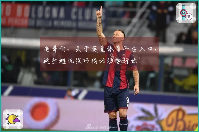 老哥们，关于英皇体育平台入口，这些避坑技巧我必须告诉你！