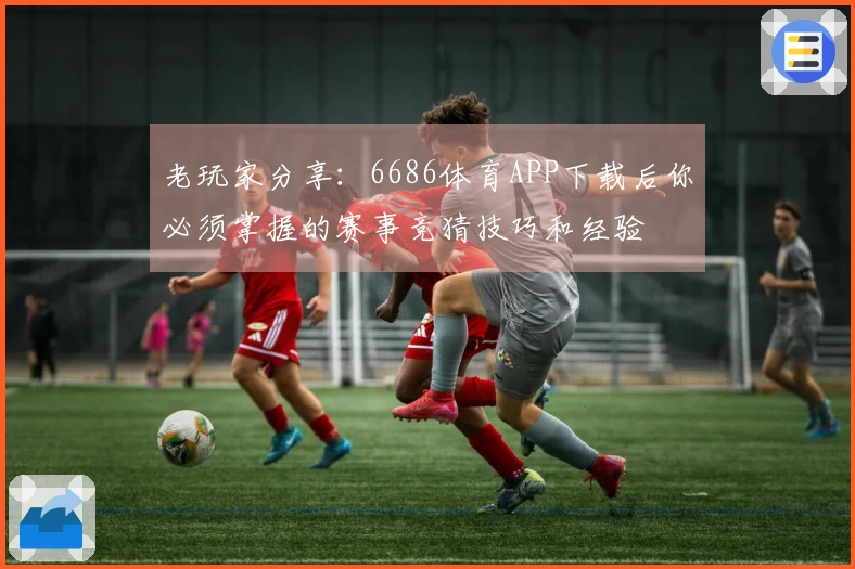 老玩家分享:6686体育APP下载后你必须掌握的赛事竞猜技巧和经验